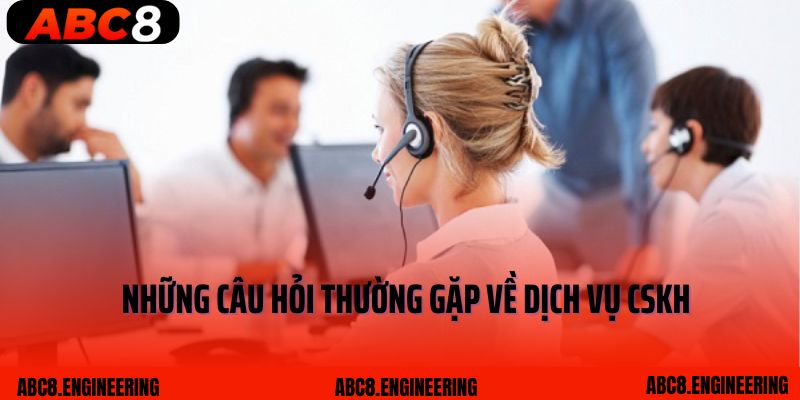 Những câu hỏi thường gặp về dịch vụ CSKH