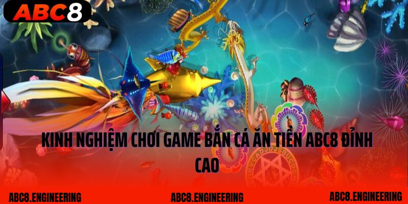 Kinh nghiệm chơi game bắn cá ăn tiền ABC8 đỉnh cao