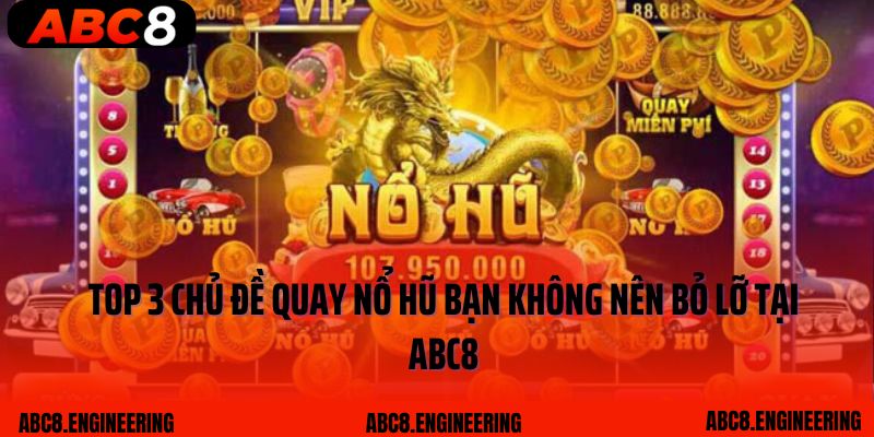 Top 3 chủ đề quay nổ hũ bạn không nên bỏ lỡ tại ABC8